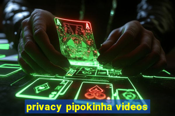 privacy pipokinha videos